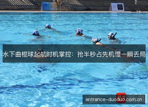 水下曲棍球起航时机掌控:抢半秒占先机慢一瞬丢局 水下曲棍球起航时机掌控:抢半秒占先机慢一瞬丢局