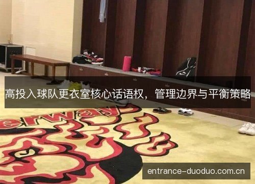 高投入球队更衣室核心话语权，管理边界与平衡策略