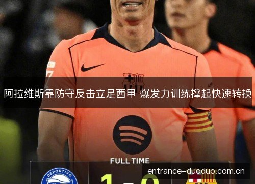 阿拉维斯靠防守反击立足西甲 爆发力训练撑起快速转换